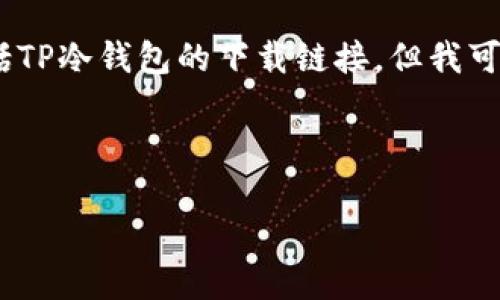 请注意，我无法提供特定的网站链接，包括TP冷钱包的下载链接。但我可以为您提供有关冷钱包及其使用的信息。

### 提供和关键词

TP冷钱包下载指南及使用方法