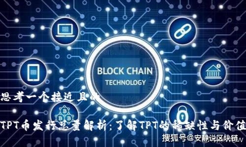 思考一个接近且的

TPT币发行总量解析：了解TPT的稀缺性与价值