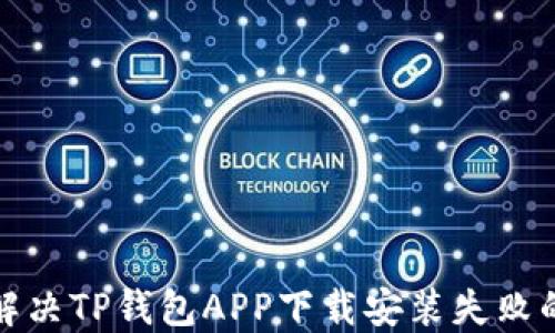 
如何解决TP钱包APP下载安装失败的问题