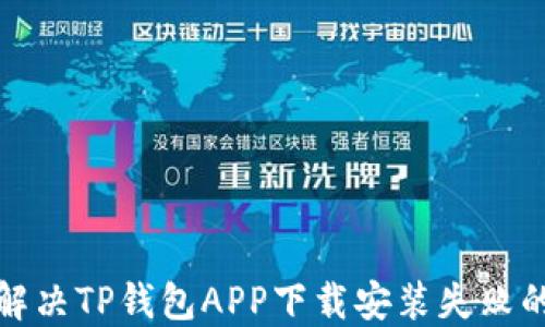 
如何解决TP钱包APP下载安装失败的问题