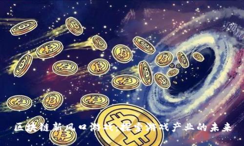 区块链新风口游戏：探索游戏产业的未来