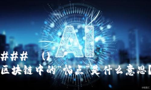 ###  ()
区块链中的“帕点”是什么意思？