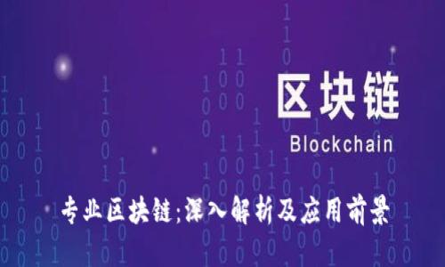 专业区块链：深入解析及应用前景