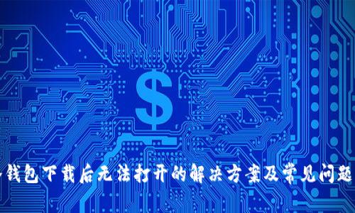 TP冷钱包下载后无法打开的解决方案及常见问题解析