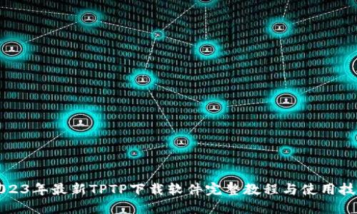 2023年最新TPTP下载软件完整教程与使用技巧