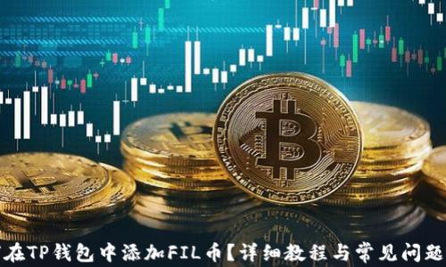 
如何在TP钱包中添加FIL币？详细教程与常见问题解答