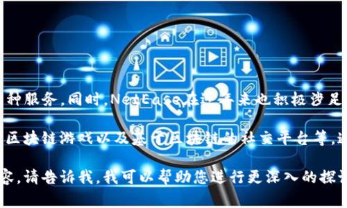 NetEase (网易) 是一家中国互联网技术公司，成立于1997年，主要提供在线游戏、电子邮件服务和在线广告等多种服务。同时，NetEase在近年来也积极涉足区块链技术和数字货币领域。他们通过其创新的技术和业务模式，努力探索区块链在游戏、金融和其他行业的应用。

在区块链领域，NetEase设立了专门的团队，致力于研发相关技术和产品。他们的一些项目包括数字资产交易平台、区块链游戏以及基于区块链的社交平台等。通过这些举措，NetEase希望能够在快速发展的区块链市场中占据一席之地。

如果您需要更详细的信息和分析，例如NetEase在区块链领域的具体项目、市场表现、合作伙伴或任何其他相关内容，请告诉我，我可以帮助您进行更深入的探讨。