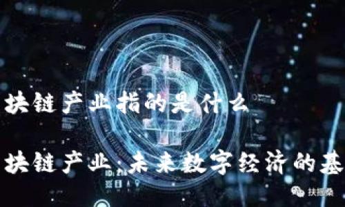 区块链产业指的是什么

区块链产业：未来数字经济的基础