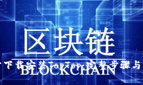 如何官方下载安装TopTop：完整步骤与注意事项