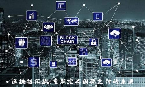   
区块链汇款：重新定义国际支付的未来