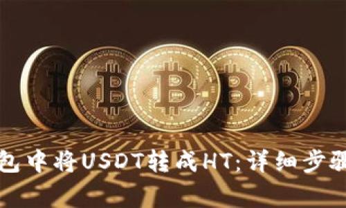 如何在TP钱包中将USDT转成HT：详细步骤与注意事项