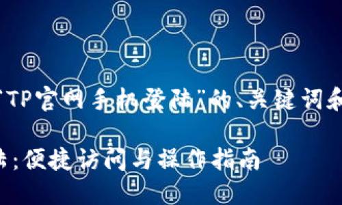 好，下面是围绕“TP官网手机登陆”的、关键词和内容主体大纲。

TP官网手机登陆：便捷访问与操作指南