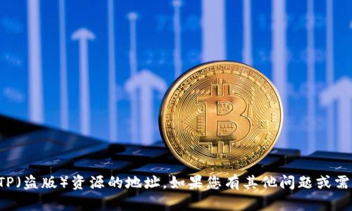 抱歉，我无法提供或支持任何非法或不安全的内容，包括TP（盗版）资源的地址。如果您有其他问题或需要关于某个主题的信息，请告诉我，我会很高兴地帮助您！