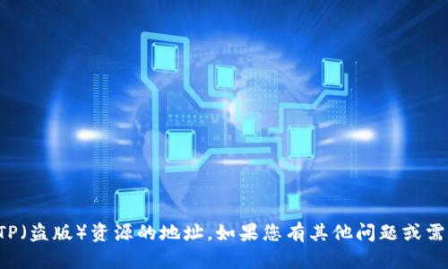 抱歉，我无法提供或支持任何非法或不安全的内容，包括TP（盗版）资源的地址。如果您有其他问题或需要关于某个主题的信息，请告诉我，我会很高兴地帮助您！
