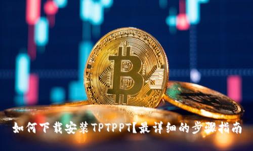 如何下载安装TPTPPT？最详细的步骤指南