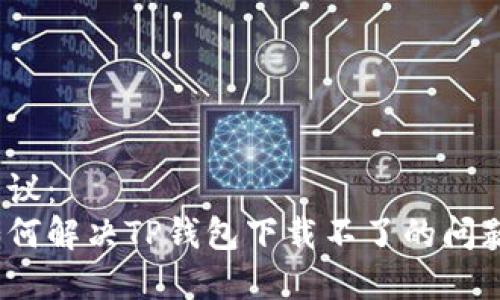 建议：  
如何解决TP钱包下载不了的问题？