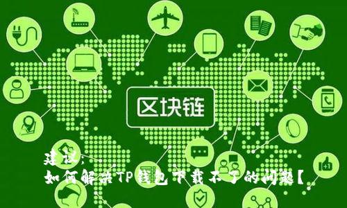 建议：  
如何解决TP钱包下载不了的问题？