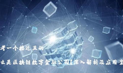 思考一个接近且的

什么是区块链数字金融公司？深入解析及应用案例