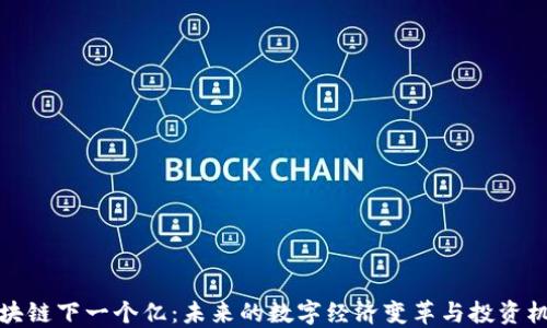 
区块链下一个亿：未来的数字经济变革与投资机会