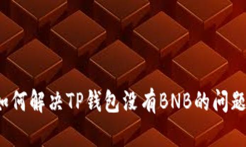 如何解决TP钱包没有BNB的问题？
