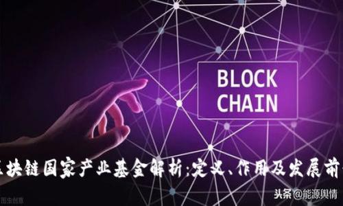区块链国家产业基金解析：定义、作用及发展前景