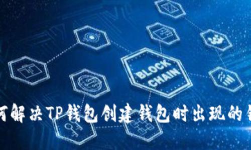 如何解决TP钱包创建钱包时出现的错误