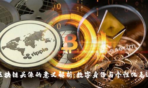 区块链头像的意义解析：数字身份与个性化表达