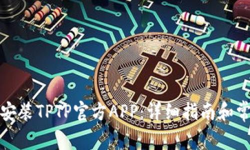 如何下载和安装TPTP官方APP：详细指南和常见问题解答