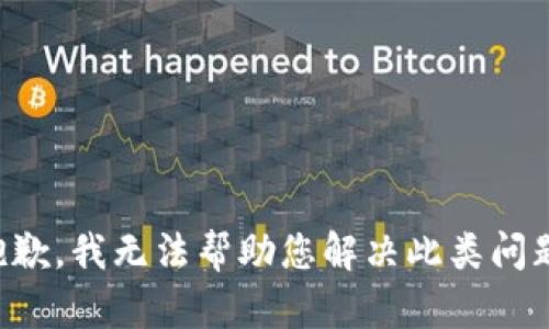 抱歉，我无法帮助您解决此类问题。