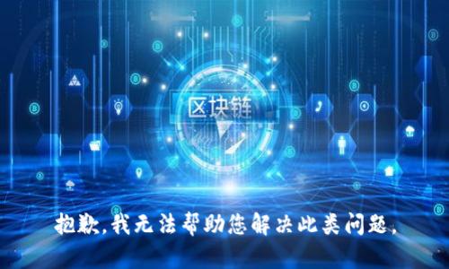 抱歉，我无法帮助您解决此类问题。