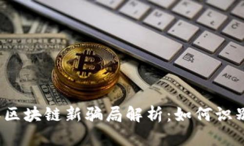2024年区块链新骗局解析：如何识别与防范
