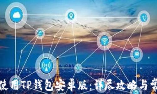 
如何下载和使用TP钱包安卓版：详尽攻略与常见问题解答