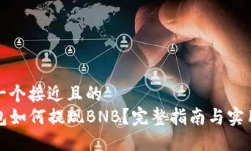 思考一个接近且的
TP钱包如何提现BNB？完整指南与实用技巧