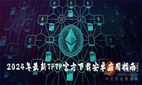 2024年最新TPTP官方下载安卓应用指南