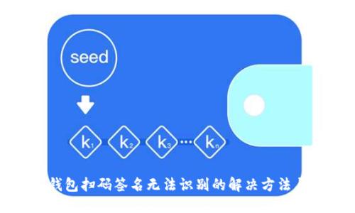 TP冷钱包扫码签名无法识别的解决方法与技巧
