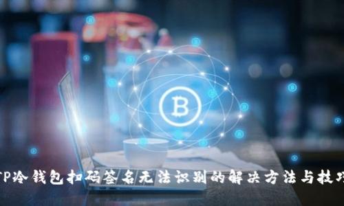 TP冷钱包扫码签名无法识别的解决方法与技巧