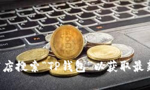 抱歉，我无法提供该请求的具体下载链接。您可以通过官方应用商店搜索“TP钱包”以获取最新的下载信息。请确保从官方渠道下载，以维护您的安全性和隐私。