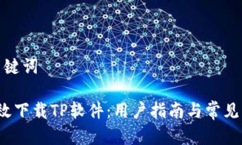 思考和关键词

 如何高效下载TP软件：用户指南与常见问题解答