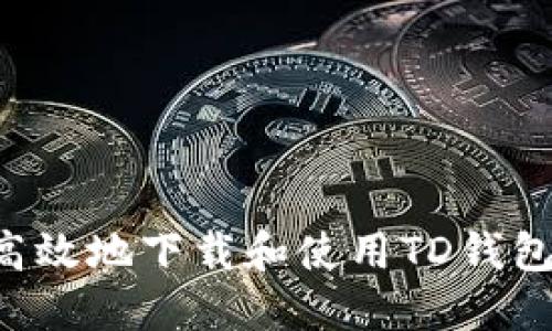 如何安全高效地下载和使用TD钱包：终极指南