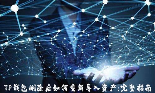
TP钱包删除后如何重新导入资产：完整指南