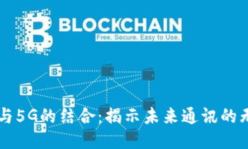 区块链与5G的结合：揭示未来通讯的无限潜力