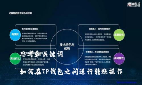 思考和关键词

如何在TP钱包之间进行转账操作