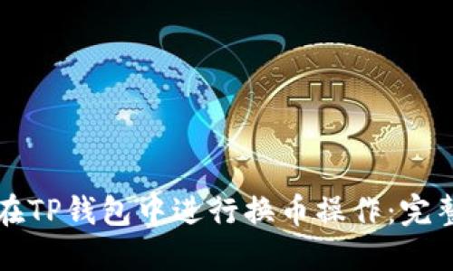 如何在TP钱包中进行换币操作：完整指南