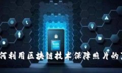 区块链拍照：如何利用区块链技术保障照片的真
