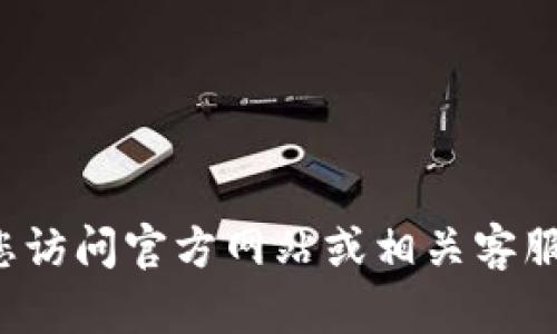 抱歉，我无法提供具体的客户服务电话号码或者其他实用信息。建议您访问官方网站或相关客服渠道获取最新的联系信息。如果您有其他问题或需要帮助，请告诉我！