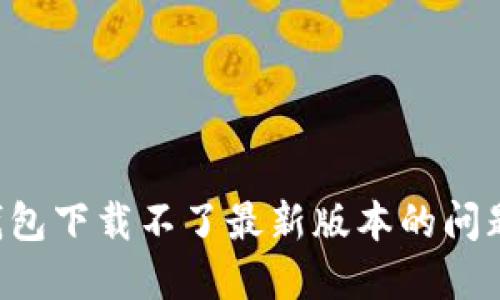 如何解决TP钱包下载不了最新版本的问题 | 完整指南