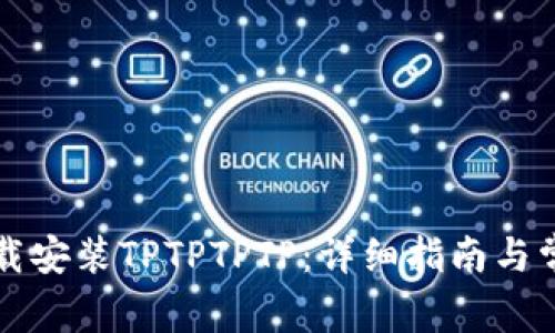 如何官方下载安装TPTPTPTP：详细指南与常见问题解析