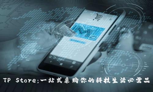 TP Store：一站式采购你的科技生活必需品