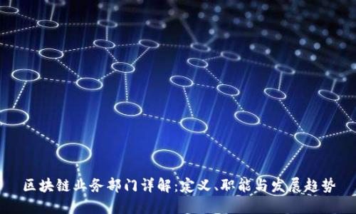 区块链业务部门详解：定义、职能与发展趋势