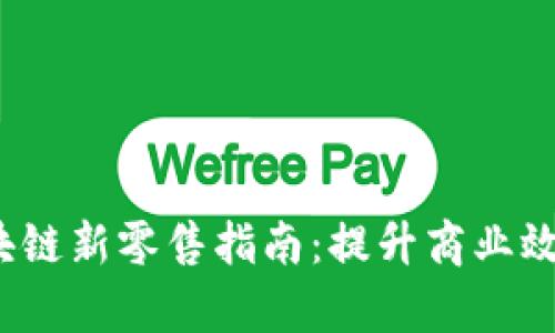  全面解析区块链新零售指南：提升商业效率的未来之路